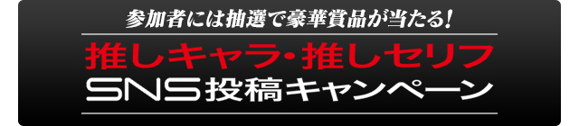 推しキャラ・推しセリフ　SNS投稿キャンペーン